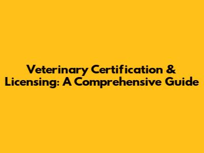 Veterinary Certification & Licensing: A Comprehensive Guide