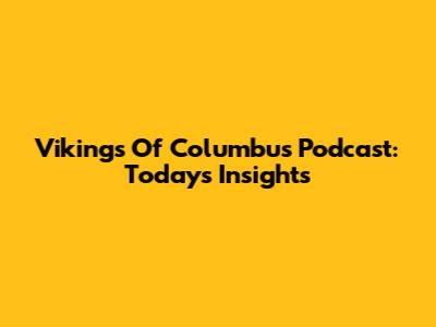 Vikings Of Columbus Podcast: Today's Insights