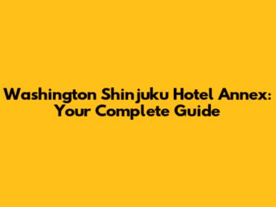 Washington Shinjuku Hotel Annex: Your Complete Guide