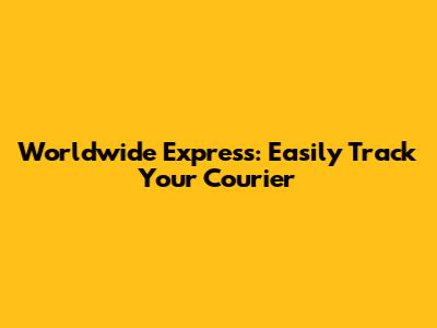 Worldwide Express: Easily Track Your Courier