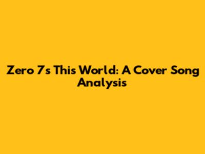 Zero 7's "This World": A Cover Song Analysis